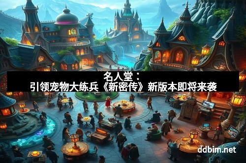 名人堂：引领宠物大练兵《新密传》新版本即将来袭